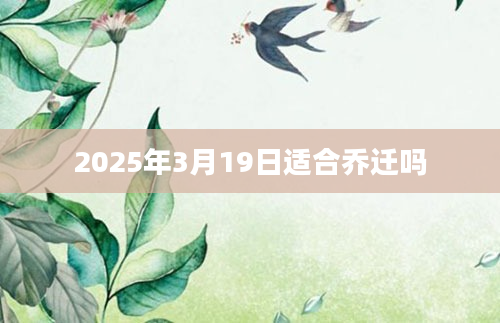 2025年3月19日适合乔迁吗