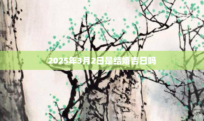 2025年3月2日是结婚吉日吗