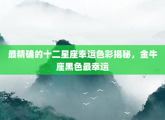 最精确的十二星座幸运色彩揭秘，金牛座黑色最幸运
