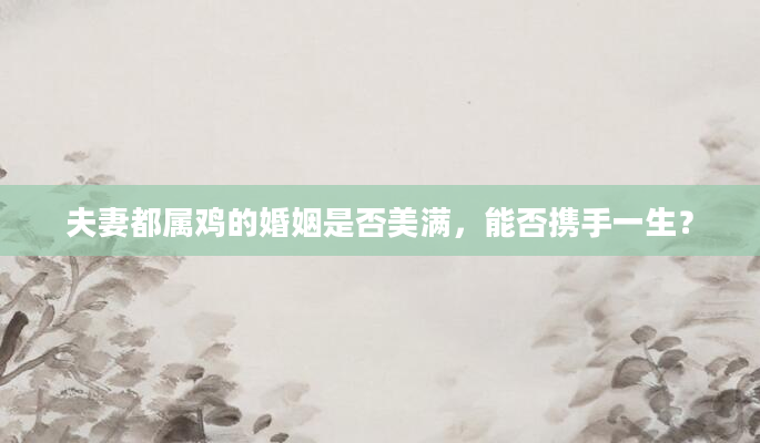 夫妻都属鸡的婚姻是否美满，能否携手一生？