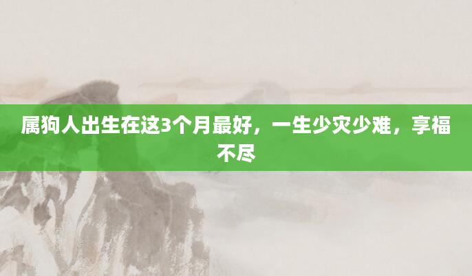 属狗人出生在这3个月最好，一生少灾少难，享福不尽