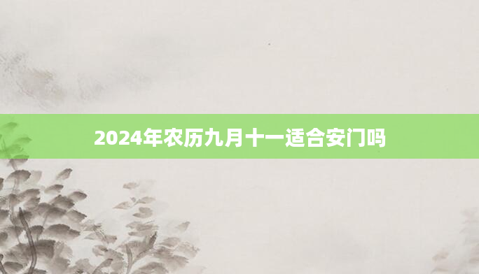 2024年农历九月十一适合安门吗