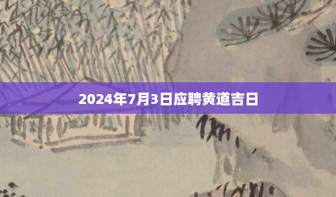 2024年7月3日应聘黄道吉日