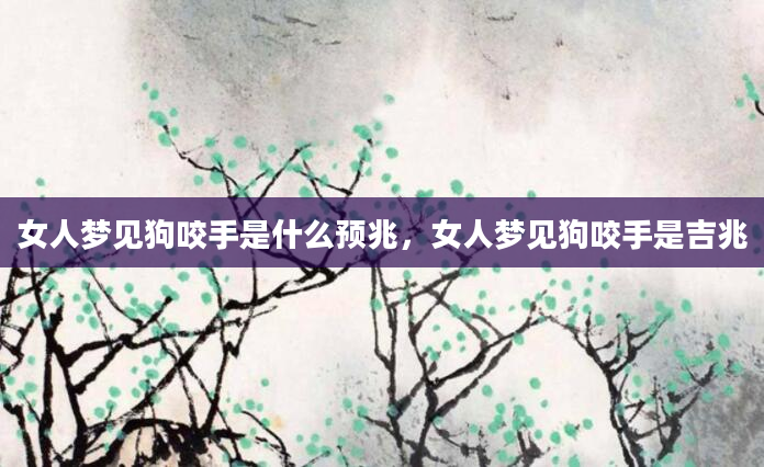 女人梦见狗咬手是什么预兆，女人梦见狗咬手是吉兆