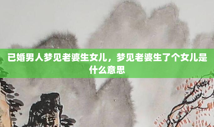 已婚男人梦见老婆生女儿，梦见老婆生了个女儿是什么意思