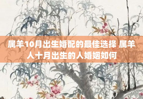 属羊10月出生婚配的最佳选择 属羊人十月出生的人婚姻如何