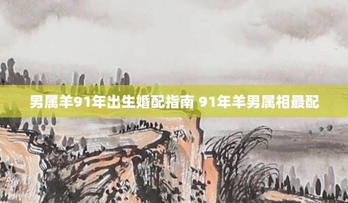男属羊91年出生婚配指南 91年羊男属相最配