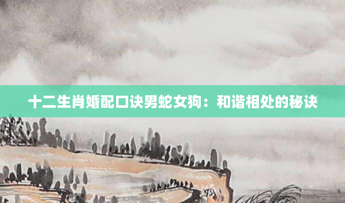 十二生肖婚配口诀男蛇女狗：和谐相处的秘诀