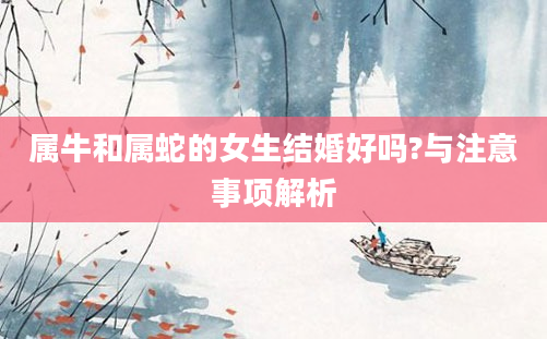 属牛和属蛇的女生结婚好吗?与注意事项解析
