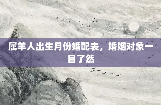 属羊人出生月份婚配表，婚姻对象一目了然