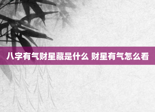 八字有气财星藏是什么 财星有气怎么看
