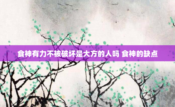 食神有力不被破坏是大方的人吗 食神的缺点