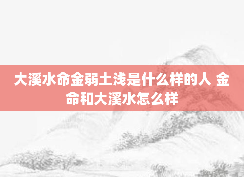 大溪水命金弱土浅是什么样的人 金命和大溪水怎么样