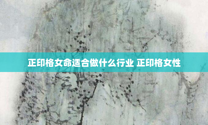 正印格女命适合做什么行业 正印格女性