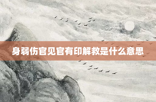 身弱伤官见官有印解救是什么意思