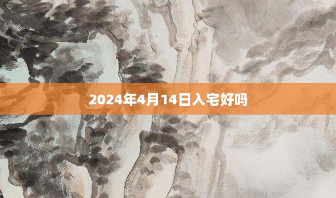 2024年4月14日入宅好吗