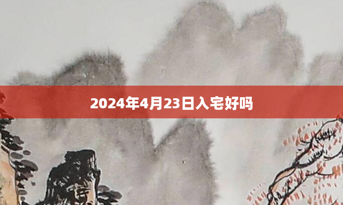 2024年4月23日入宅好吗