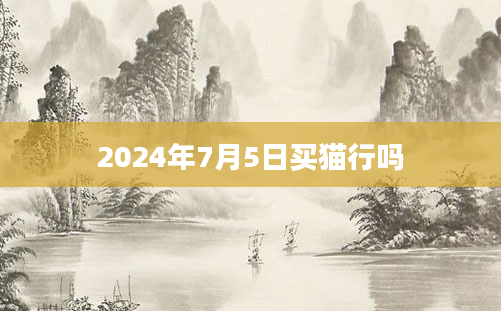 2024年7月5日买猫行吗