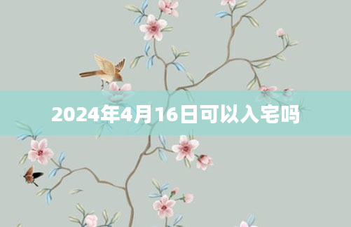 2024年4月16日可以入宅吗