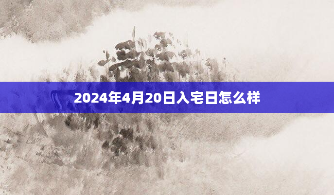 2024年4月20日入宅日怎么样