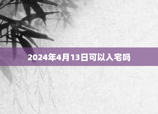 2024年4月13日可以入宅吗