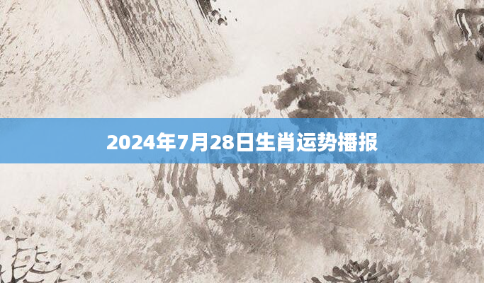 2024年7月28日生肖运势播报