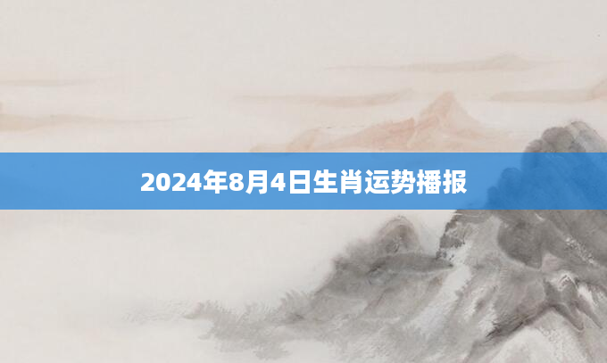 2024年8月4日生肖运势播报