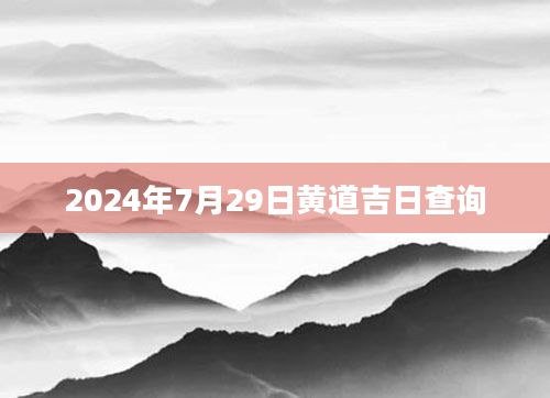 2024年7月29日黄道吉日查询