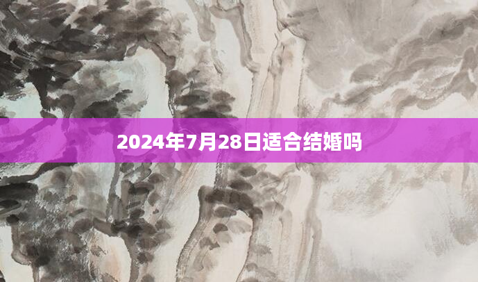 2024年7月28日适合结婚吗