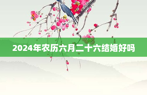 2024年农历六月二十六结婚好吗