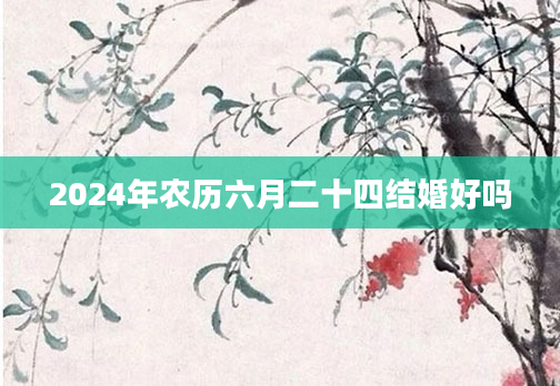 2024年农历六月二十四结婚好吗