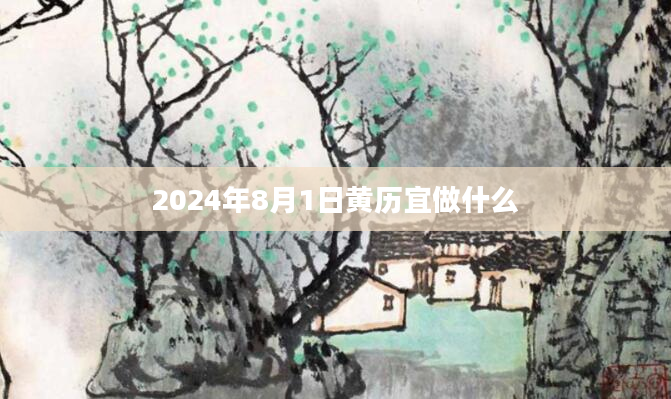 2024年8月1日黄历宜做什么