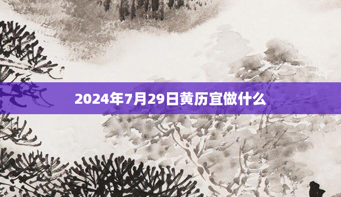 2024年7月29日黄历宜做什么