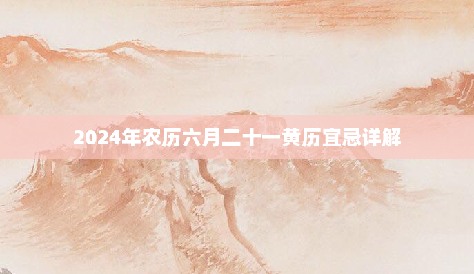 2024年农历六月二十一黄历宜忌详解