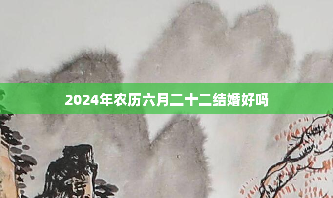2024年农历六月二十二结婚好吗