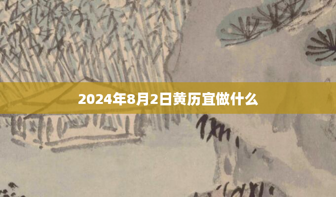 2024年8月2日黄历宜做什么