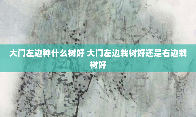 大门左边种什么树好 大门左边栽树好还是右边栽树好