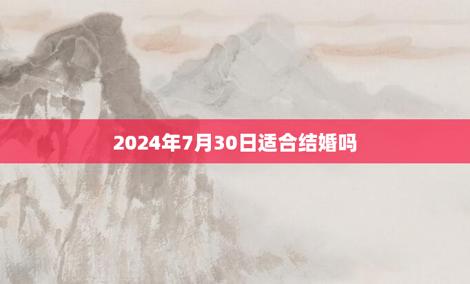 2024年7月30日适合结婚吗