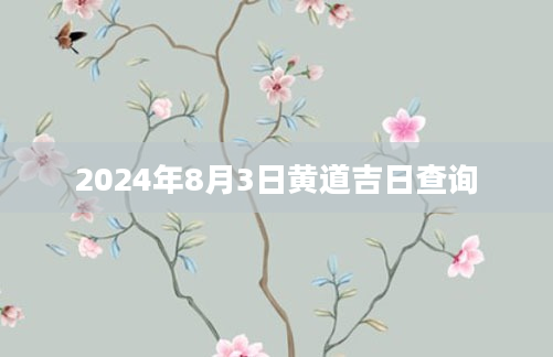 2024年8月3日黄道吉日查询