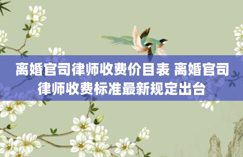 离婚官司律师收费价目表 离婚官司律师收费标准最新规定出台
