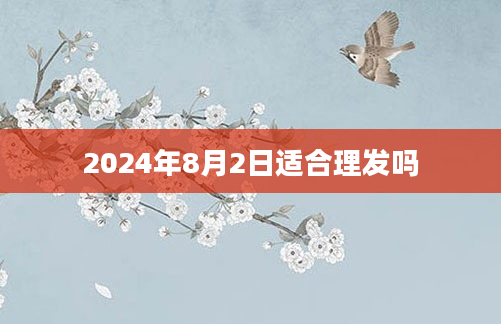 2024年8月2日适合理发吗