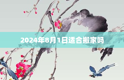 2024年8月1日适合搬家吗