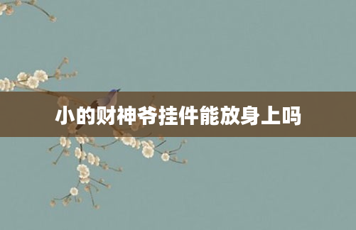 小的财神爷挂件能放身上吗