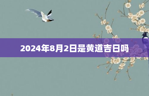 2024年8月2日是黄道吉日吗