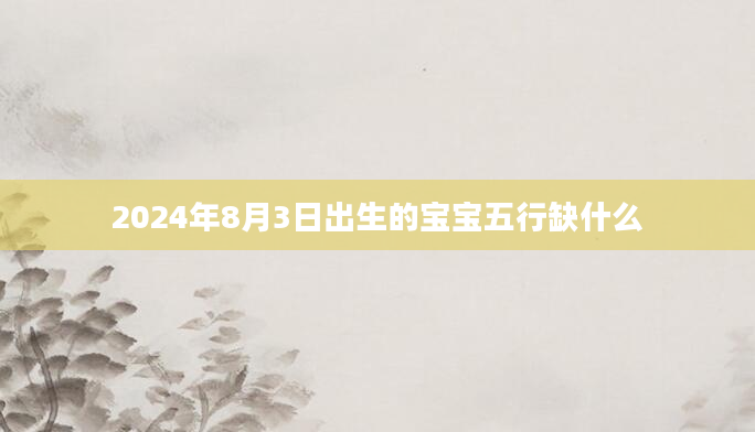 2024年8月3日出生的宝宝五行缺什么