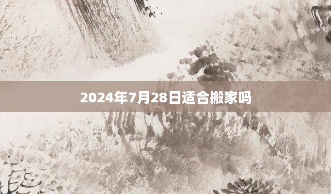 2024年7月28日适合搬家吗