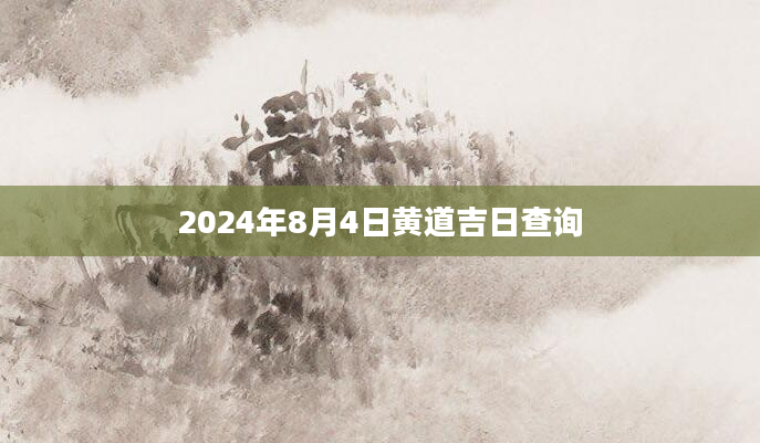 2024年8月4日黄道吉日查询
