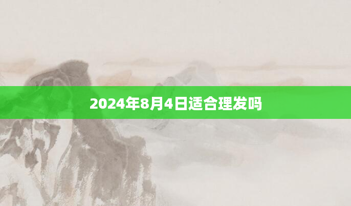 2024年8月4日适合理发吗