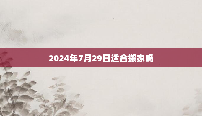 2024年7月29日适合搬家吗