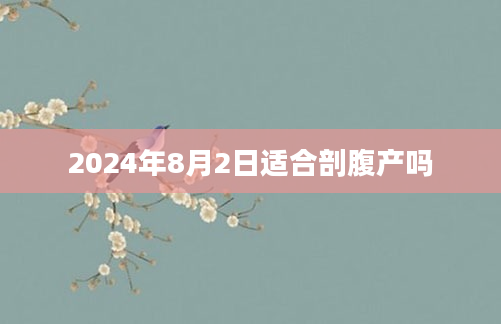 2024年8月2日适合剖腹产吗